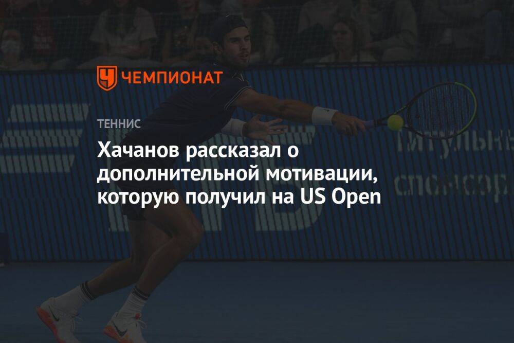 Хачанов рассказал о дополнительной мотивации, которую получил на US Open