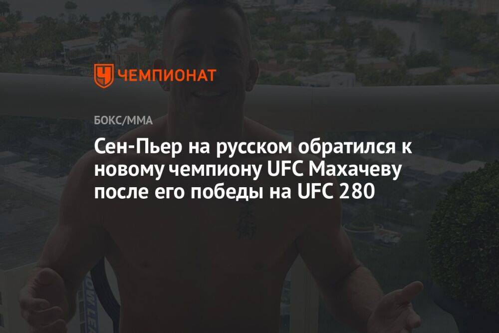 Сен-Пьер на русском обратился к новому чемпиону UFC Махачеву после его победы на UFC 280