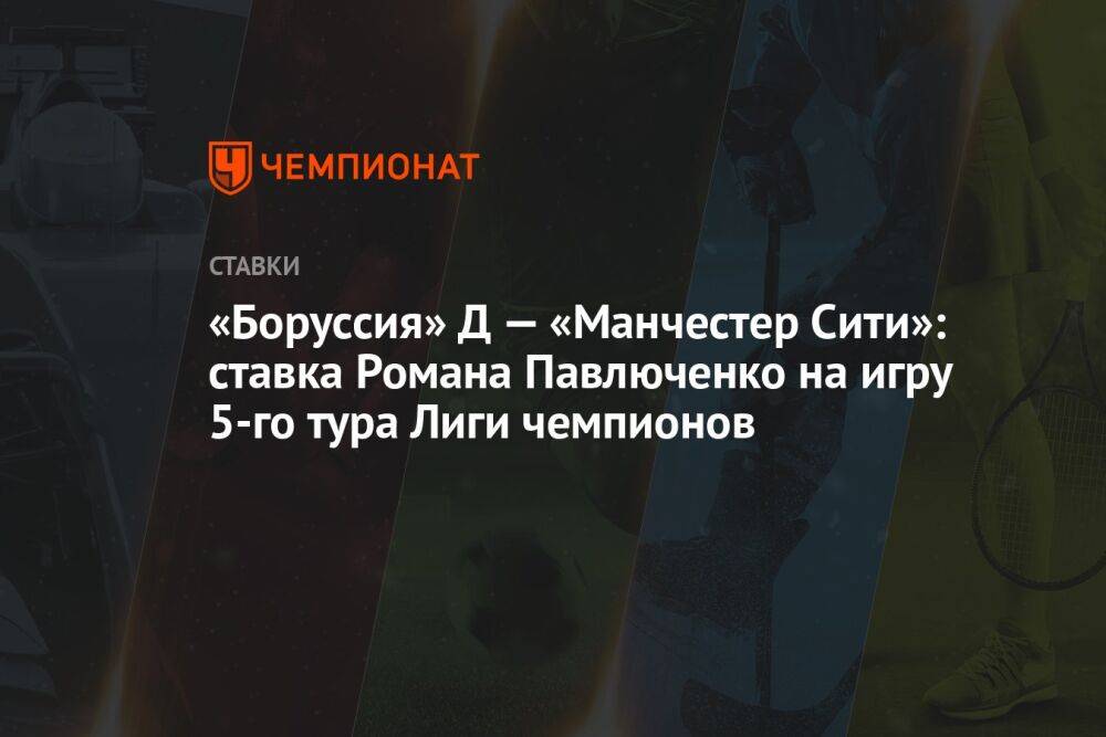 «Боруссия» Д — «Манчестер Сити»: ставка Романа Павлюченко на игру 5-го тура Лиги чемпионов