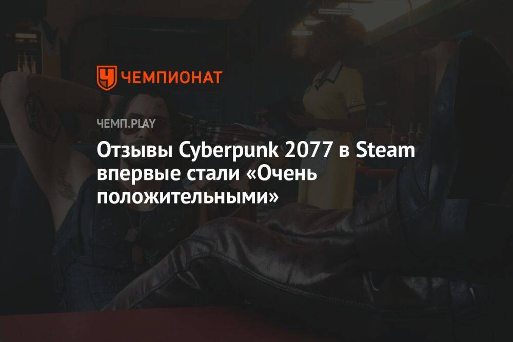 Отзывы Cyberpunk 2077 в Steam впервые стали «Очень положительными»