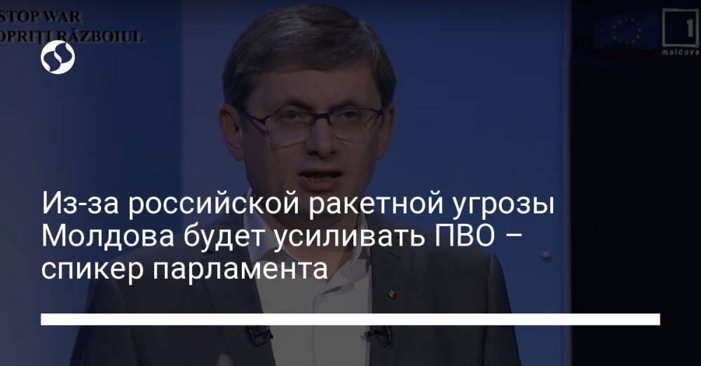 Из-за российской ракетной угрозы Молдова будет усиливать ПВО – спикер парламента