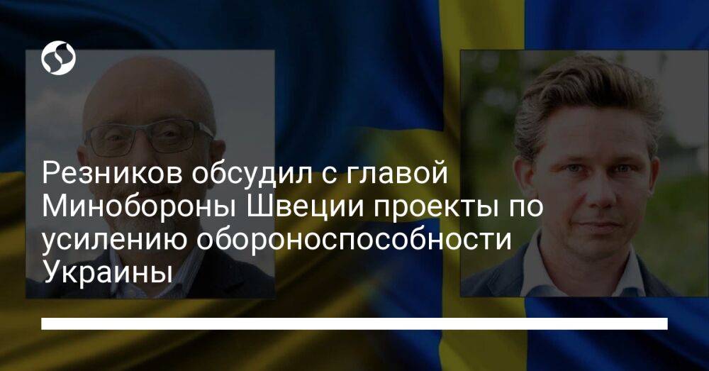 Резников обсудил с главой Минобороны Швеции проекты по усилению обороноспособности Украины