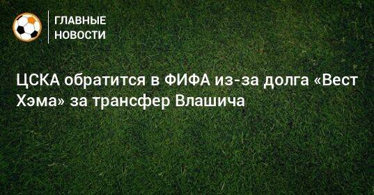 ЦСКА обратится в ФИФА из-за долга «Вест Хэма» за трансфер Влашича