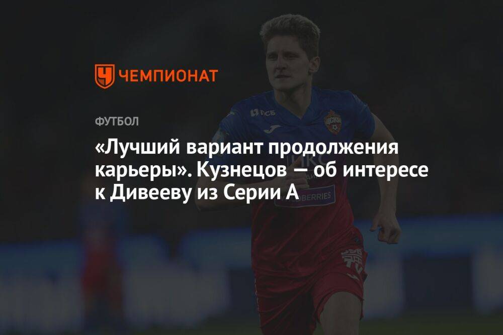 «Лучший вариант продолжения карьеры». Кузнецов — об интересе к Дивееву из Серии А