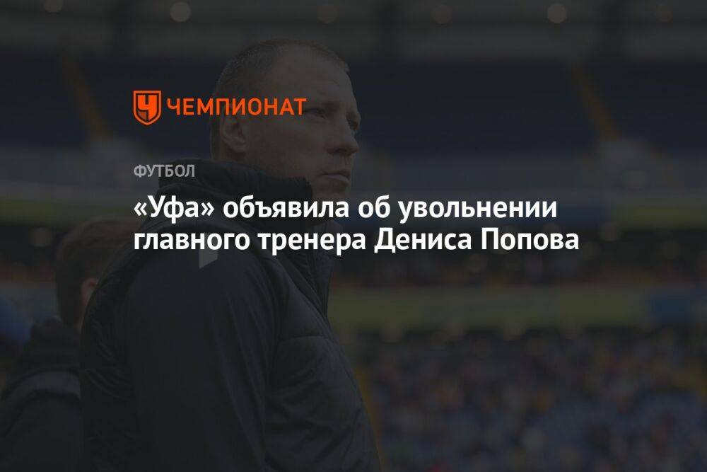 «Уфа» объявила об увольнении главного тренера Дениса Попова