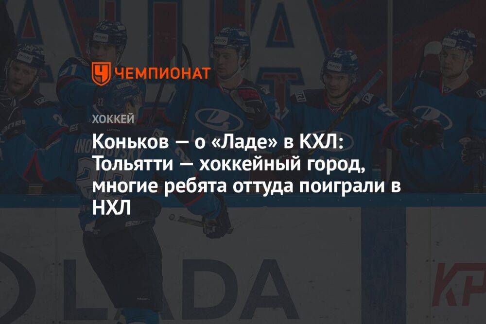Коньков — о «Ладе» в КХЛ: Тольятти — хоккейный город, многие ребята оттуда поиграли в НХЛ