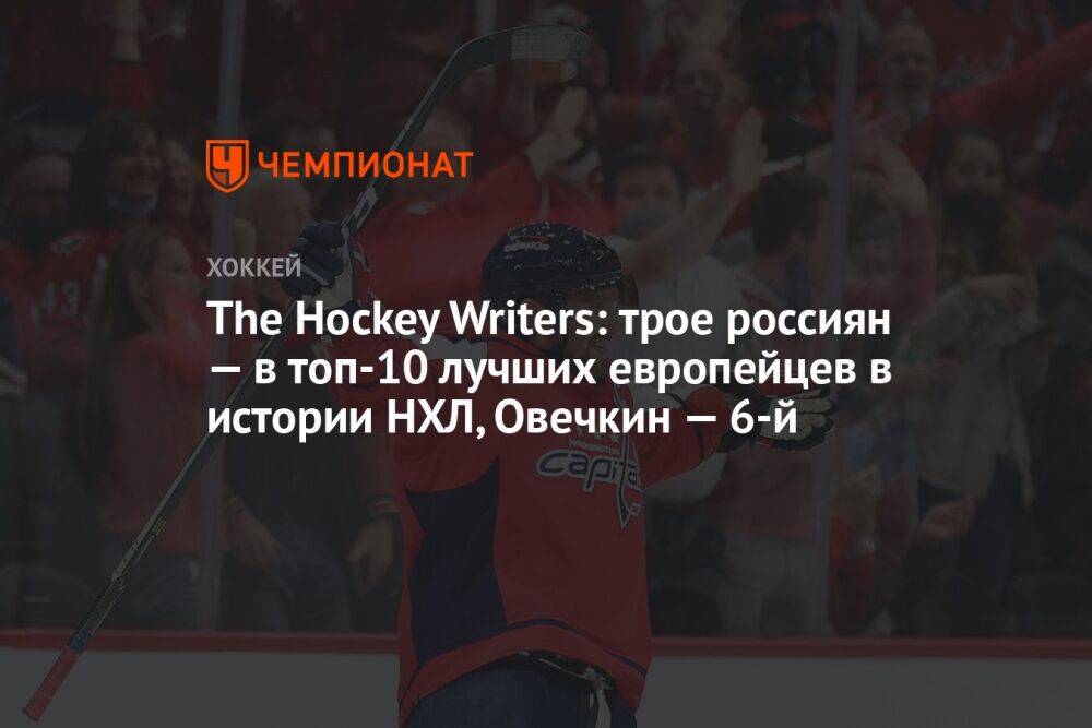 The Hockey Writers: трое россиян — в топ-10 лучших европейцев в истории НХЛ, Овечкин — 6-й