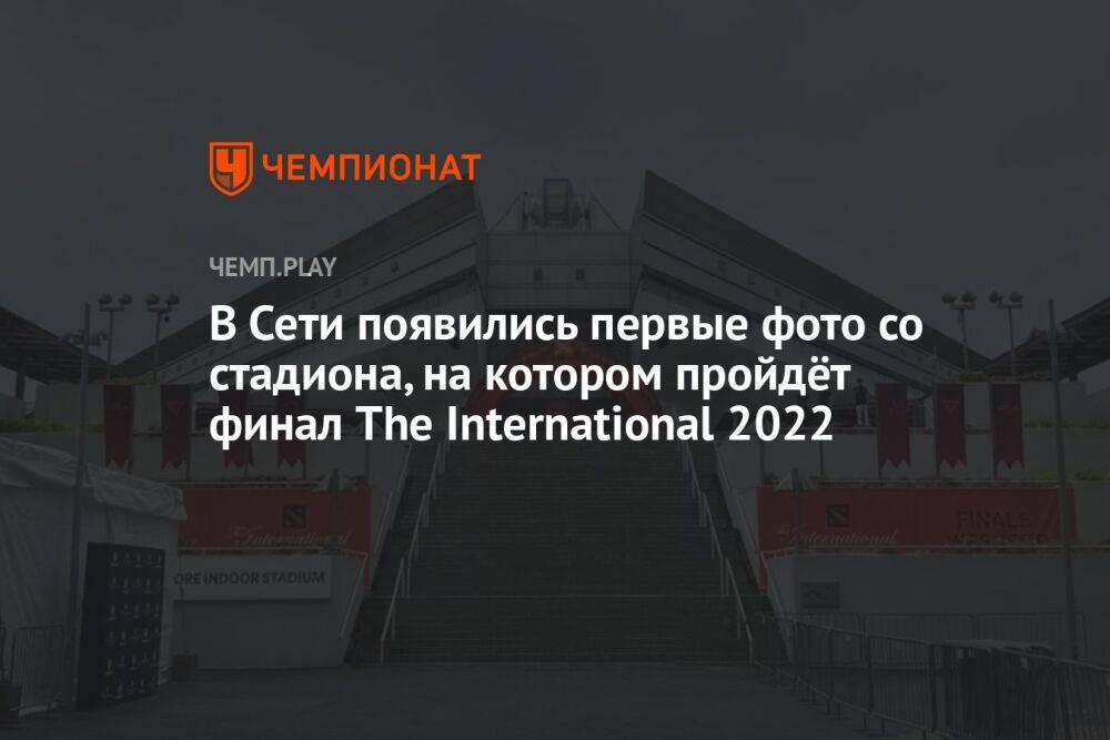 В Сети появились первые фото со стадиона, на котором пройдёт финал The International 2022