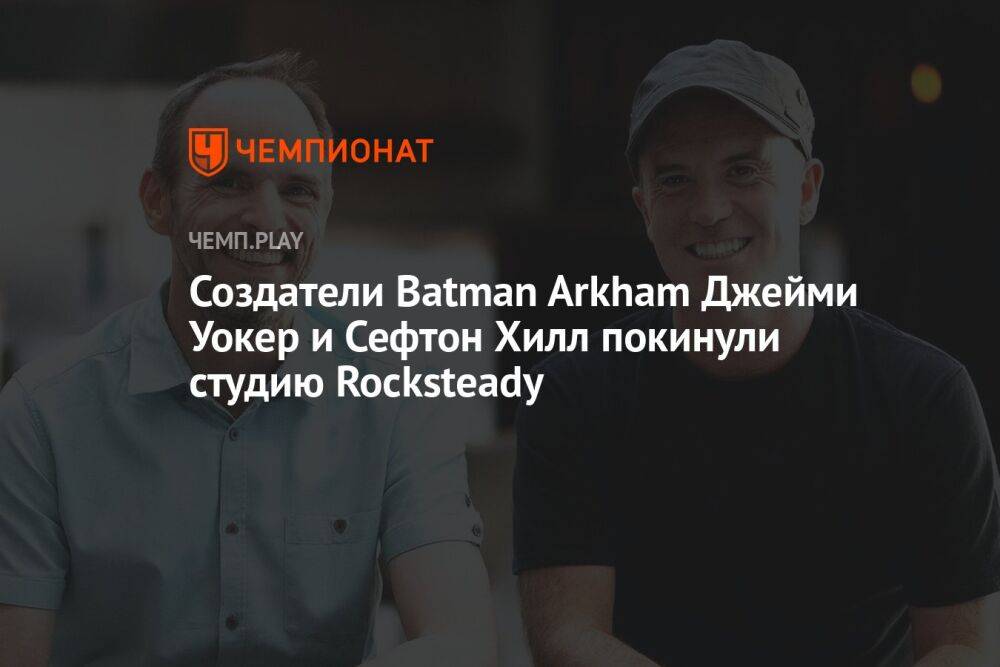 Создатели Batman Arkham Джейми Уокер и Сефтон Хилл покинули студию Rocksteady
