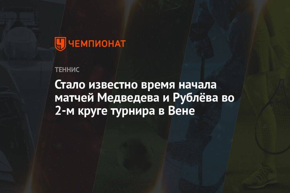 Стало известно время начала матчей Медведева и Рублёва во 2-м круге турнира в Вене