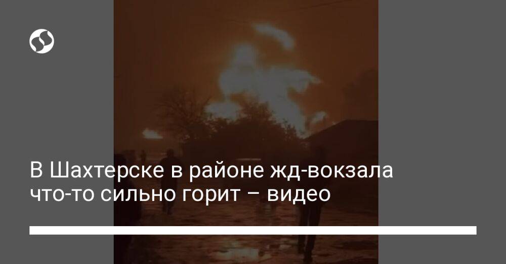 В Шахтерске в районе жд-вокзала что-то сильно горит – видео