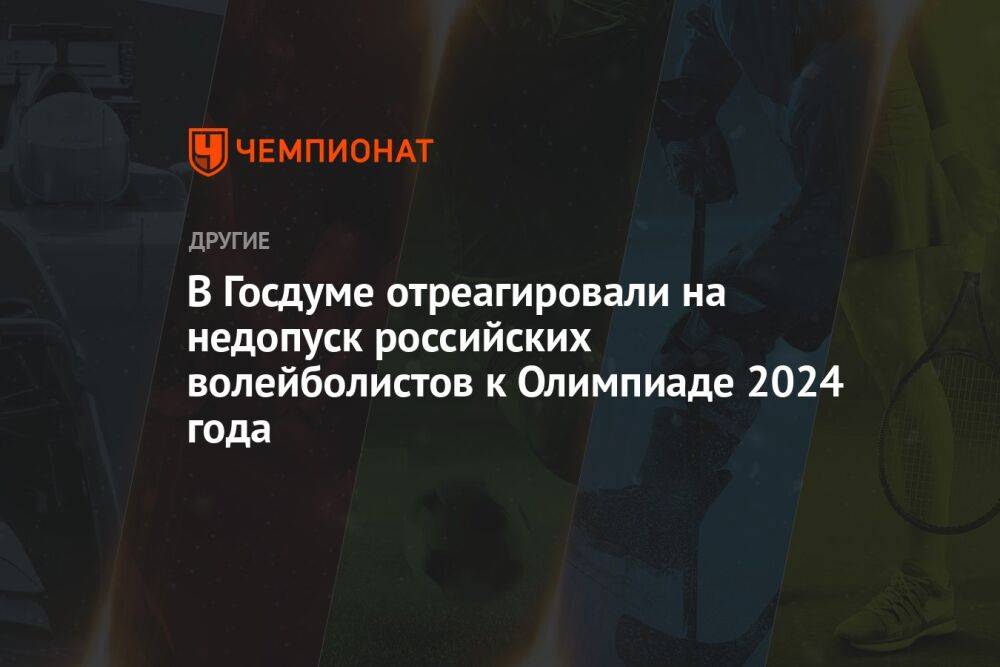В Госдуме отреагировали на недопуск российских волейболистов к Олимпиаде 2024 года