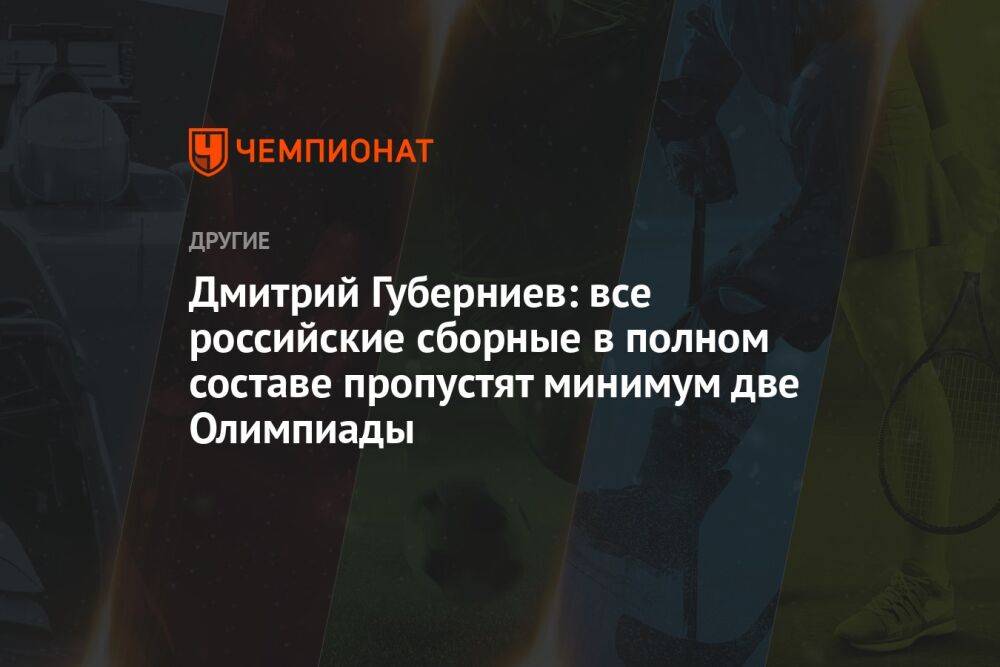 Дмитрий Губерниев: все российские сборные в полном составе пропустят минимум две Олимпиады