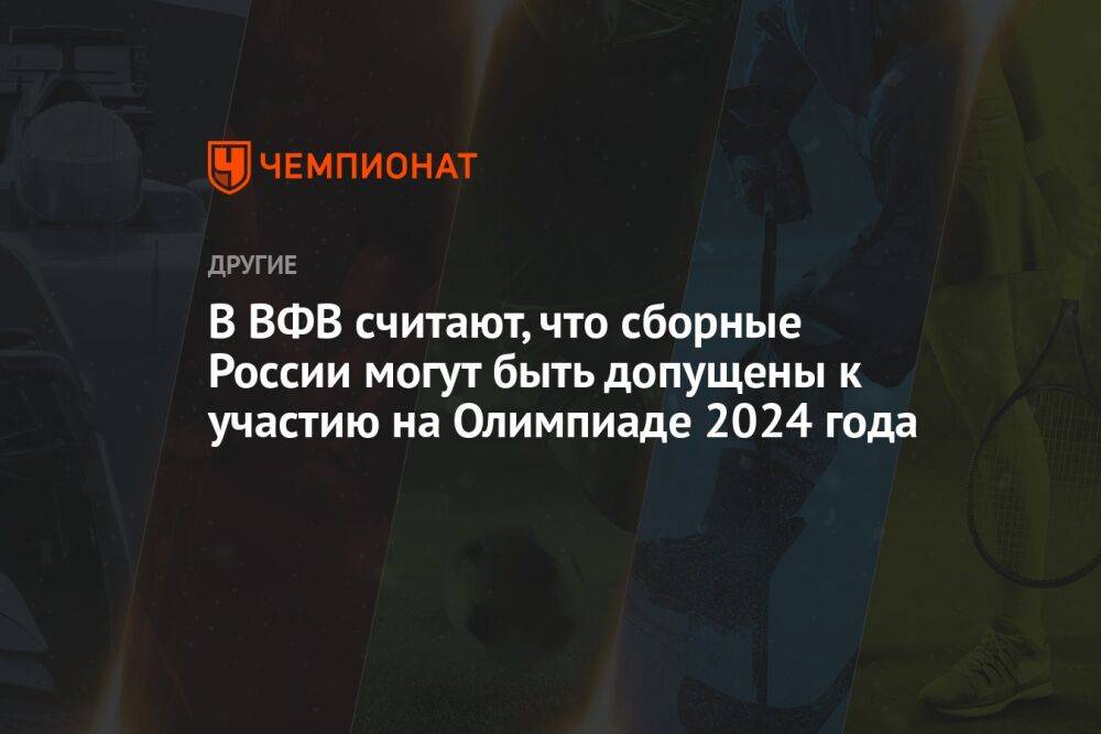 В ВФВ считают, что сборные России могут быть допущены к участию на Олимпиаде 2024 года