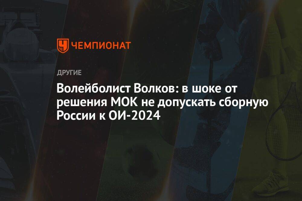 Волейболист Волков: в шоке от решения МОК не допускать сборную России к ОИ-2024