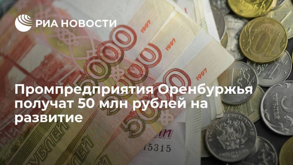 Промпредприятия Оренбуржья получат 50 млн рублей на развитие
