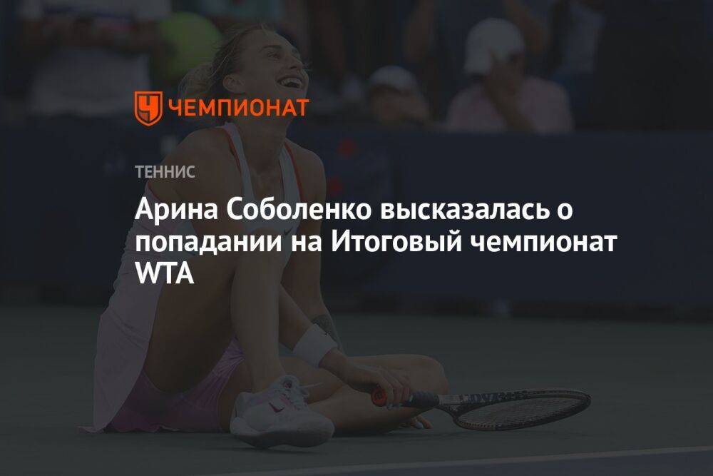 Арина Соболенко высказалась о попадании на Итоговый чемпионат WTA