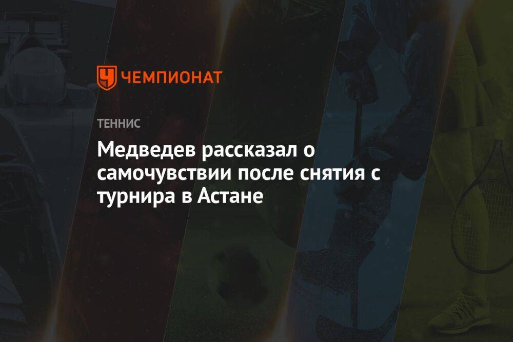 Медведев рассказал о самочувствии после снятия с турнира в Астане