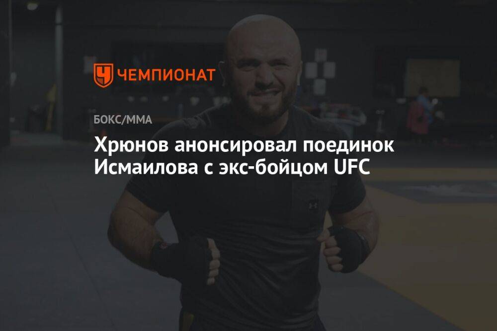 Хрюнов анонсировал поединок Исмаилова с экс-бойцом UFC