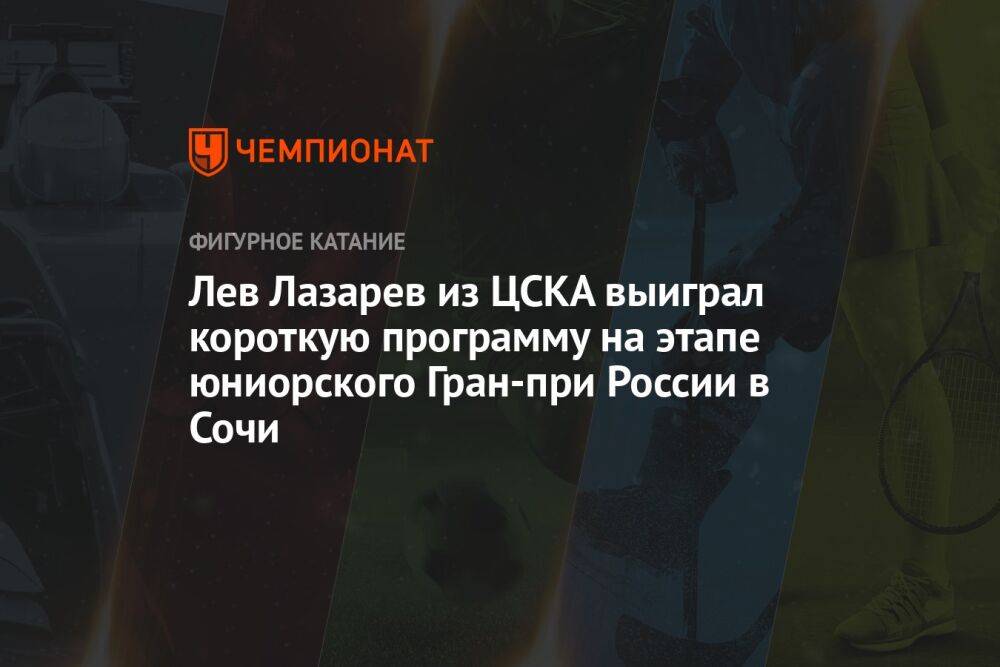Лев Лазарев из ЦСКА выиграл короткую программу на этапе юниорского Гран-при России в Сочи