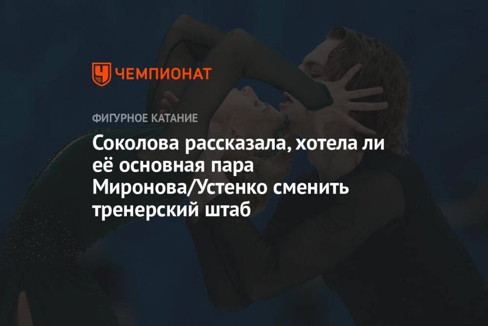 Соколова рассказала, хотела ли её основная пара Миронова/Устенко сменить тренерский штаб
