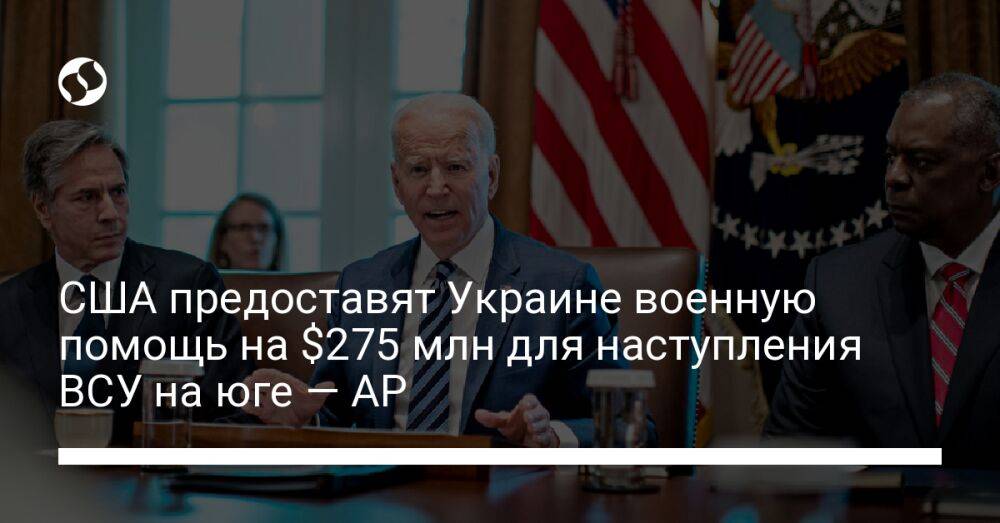 США предоставят Украине военную помощь на $275 млн для наступления ВСУ на юге — AP