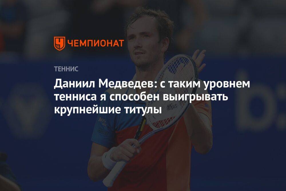 Даниил Медведев: с таким уровнем тенниса я способен выигрывать крупнейшие титулы