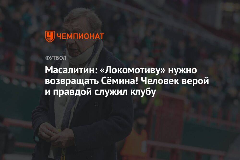 Масалитин: «Локомотиву» нужно возвращать Сёмина! Человек верой и правдой служил клубу