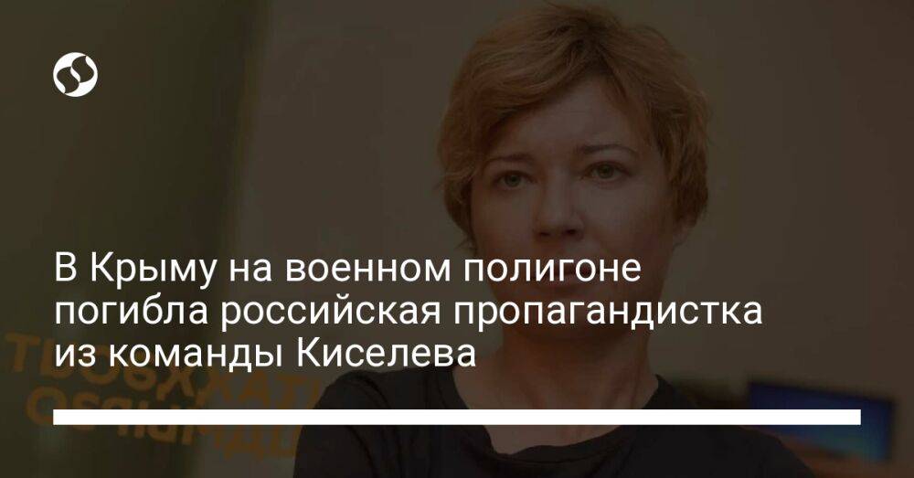 В Крыму на военном полигоне погибла российская пропагандистка из команды Киселева