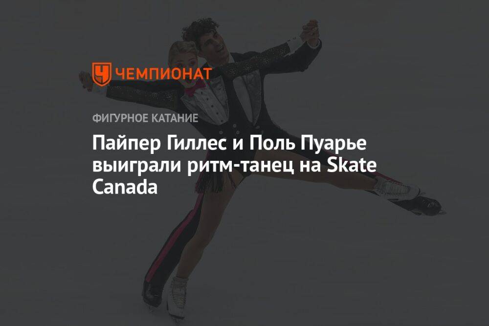 Пайпер Гиллес и Поль Пуарье выиграли ритм-танец на Skate Canada