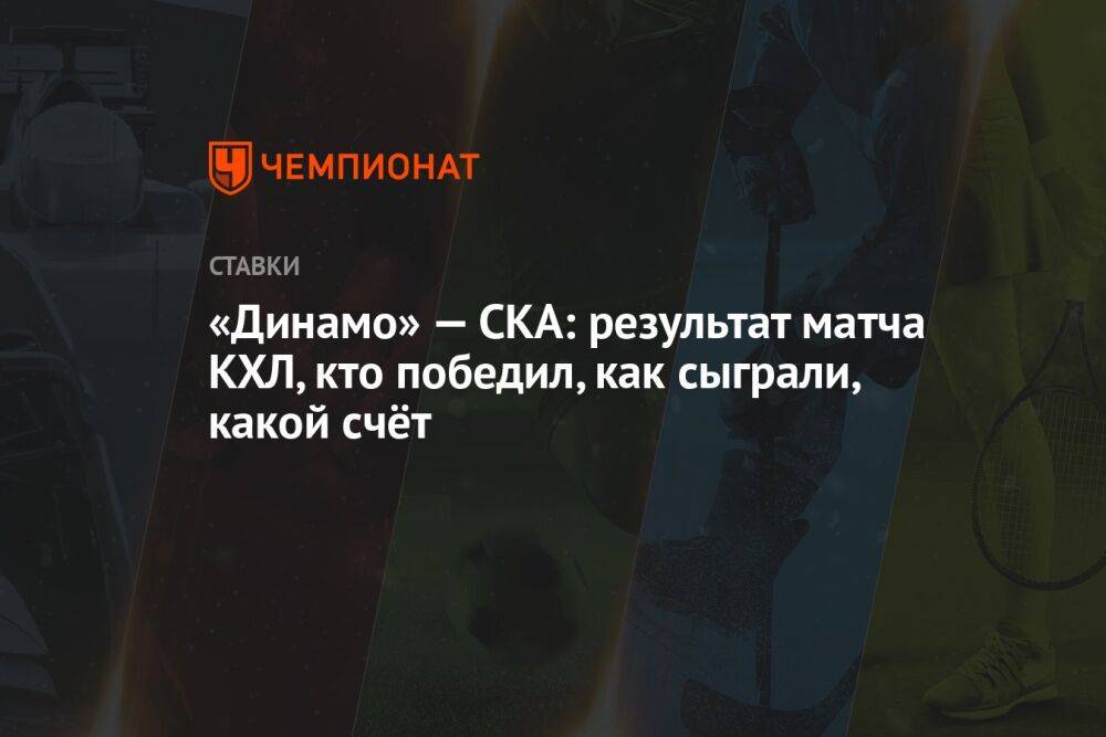 «Динамо» — СКА: результат матча КХЛ, кто победил, как сыграли, какой счёт