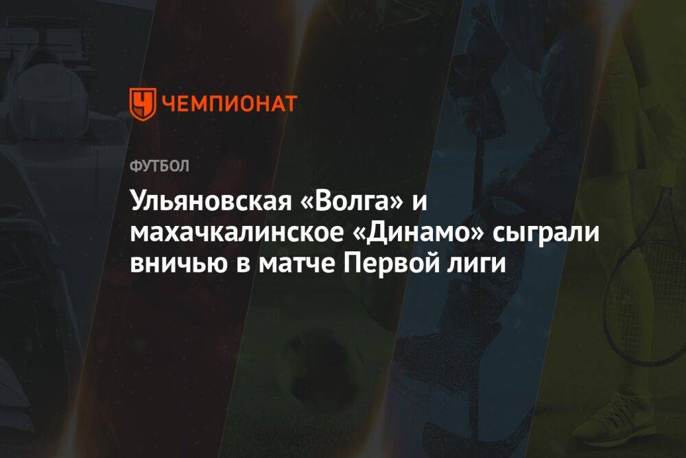 Ульяновская «Волга» и махачкалинское «Динамо» сыграли вничью в матче Первой лиги