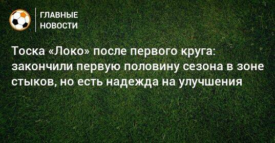 Тоска «Локо» после первого круга: закончили первую половину сезона в зоне стыков, но есть надежда на улучшения