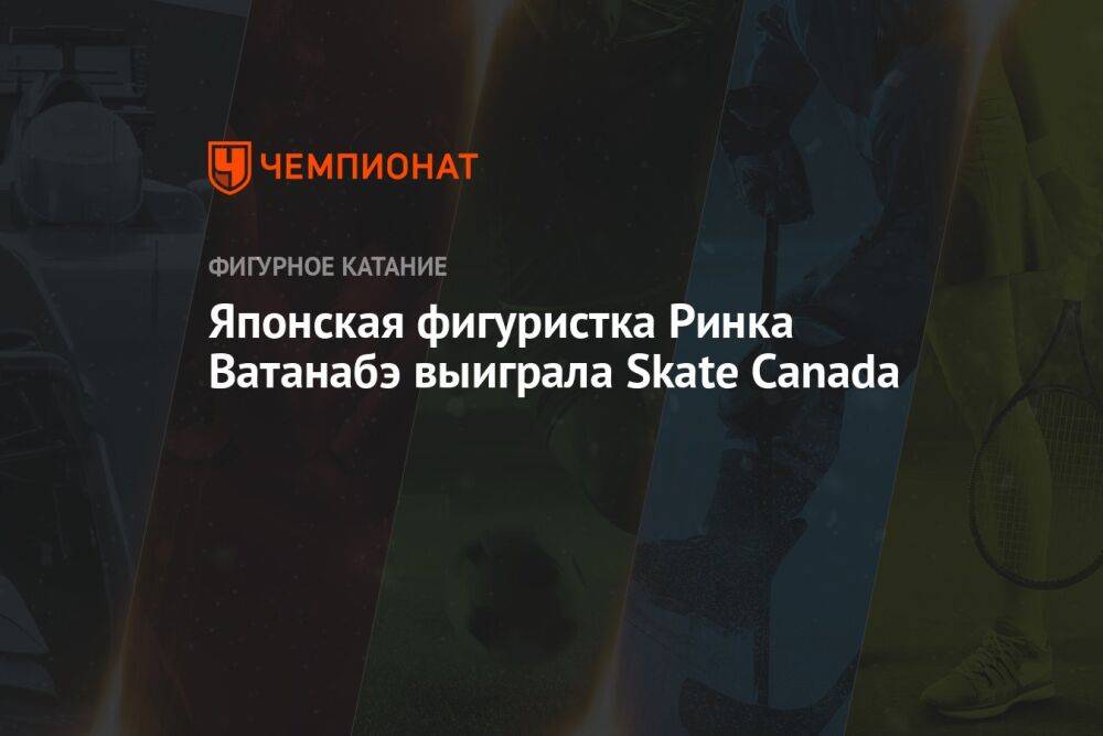 Японская фигуристка Ринка Ватанабэ выиграла Skate Canada