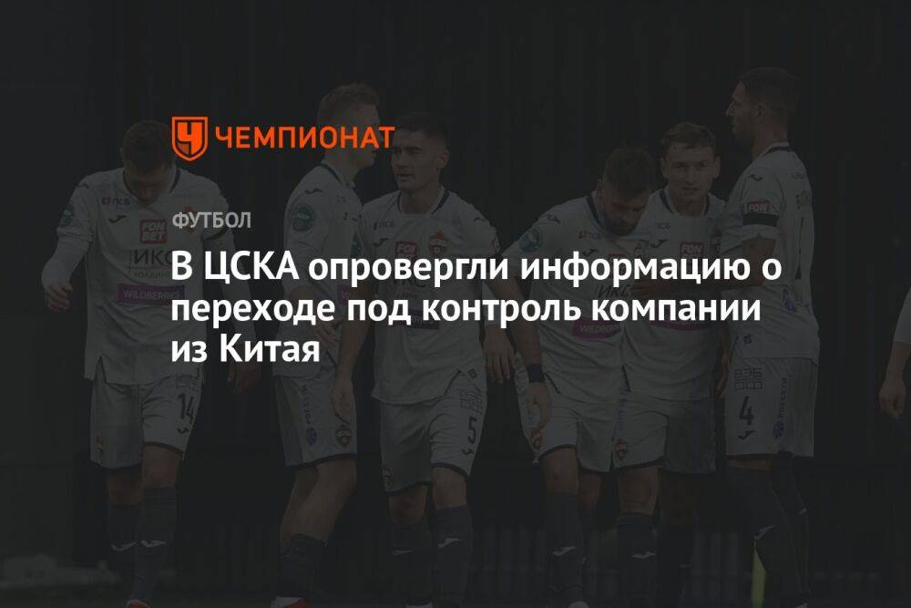 В ЦСКА опровергли информацию о переходе под контроль компании из Китая