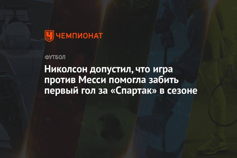Николсон допустил, что игра против Месси помогла забить первый гол за «Спартак» в сезоне