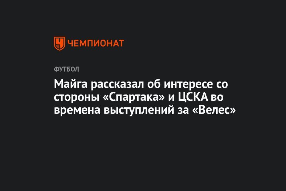 Майга рассказал об интересе со стороны «Спартака» и ЦСКА во времена выступлений за «Велес»