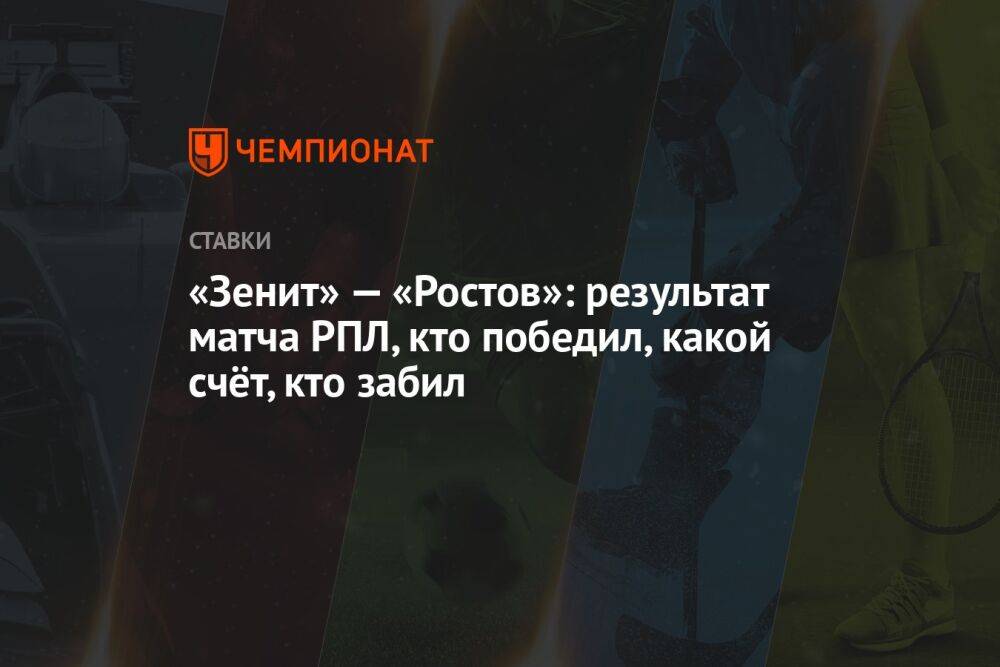 «Зенит» — «Ростов»: результат матча РПЛ, кто победил, какой счёт, кто забил