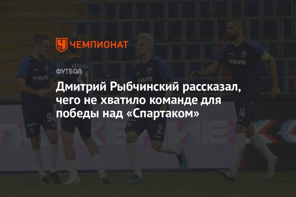 Дмитрий Рыбчинский рассказал, чего не хватило команде для победы над «Спартаком»