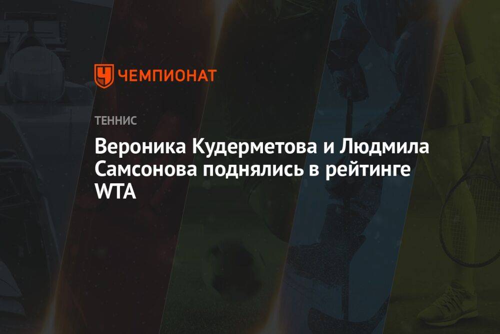 Вероника Кудерметова и Людмила Самсонова поднялись в рейтинге WTA