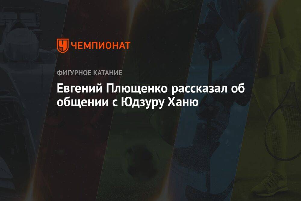 Евгений Плющенко рассказал об общении с Юдзуру Ханю