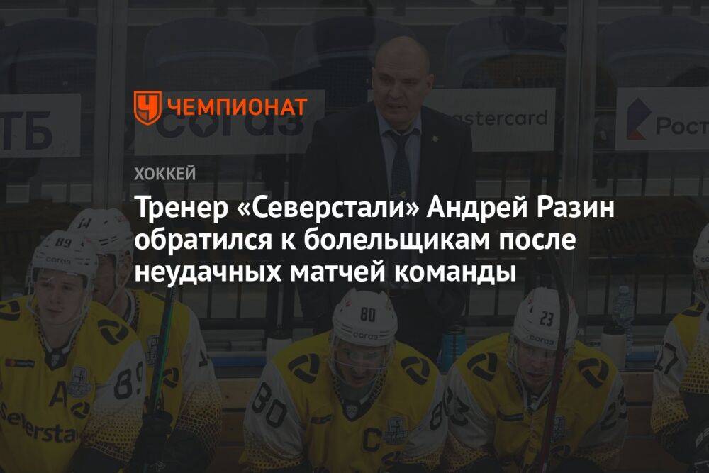 Тренер «Северстали» Андрей Разин обратился к болельщикам после неудачных матчей команды