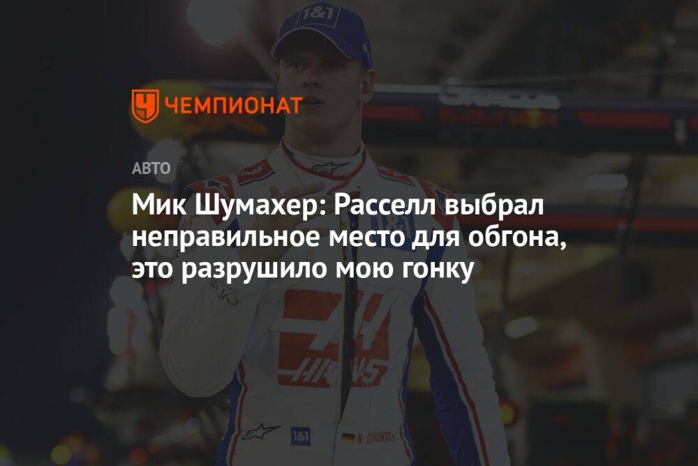 Мик Шумахер: Расселл выбрал неправильное место для обгона, это разрушило мою гонку