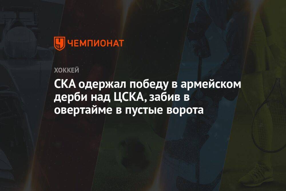 СКА одержал победу в армейском дерби над ЦСКА, забив в овертайме в пустые ворота