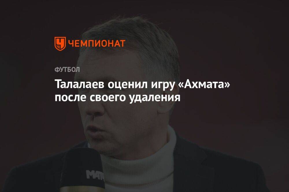 Талалаев оценил игру «Ахмата» после своего удаления