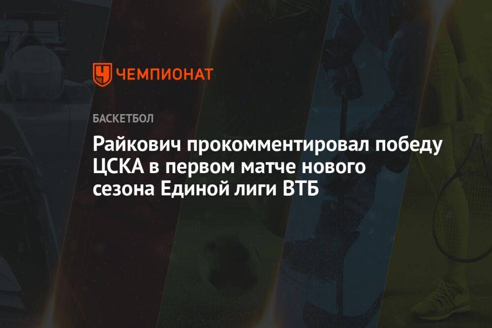 Райкович прокомментировал победу ЦСКА в первом матче нового сезона Единой лиги ВТБ