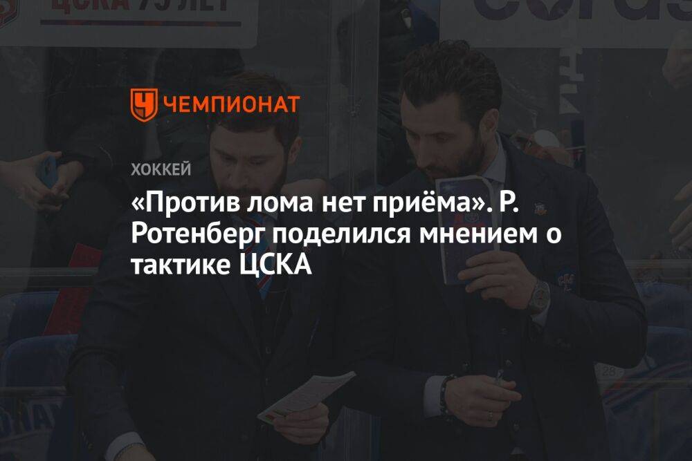«Против лома нет приёма». Р. Ротенберг поделился мнением о тактике ЦСКА
