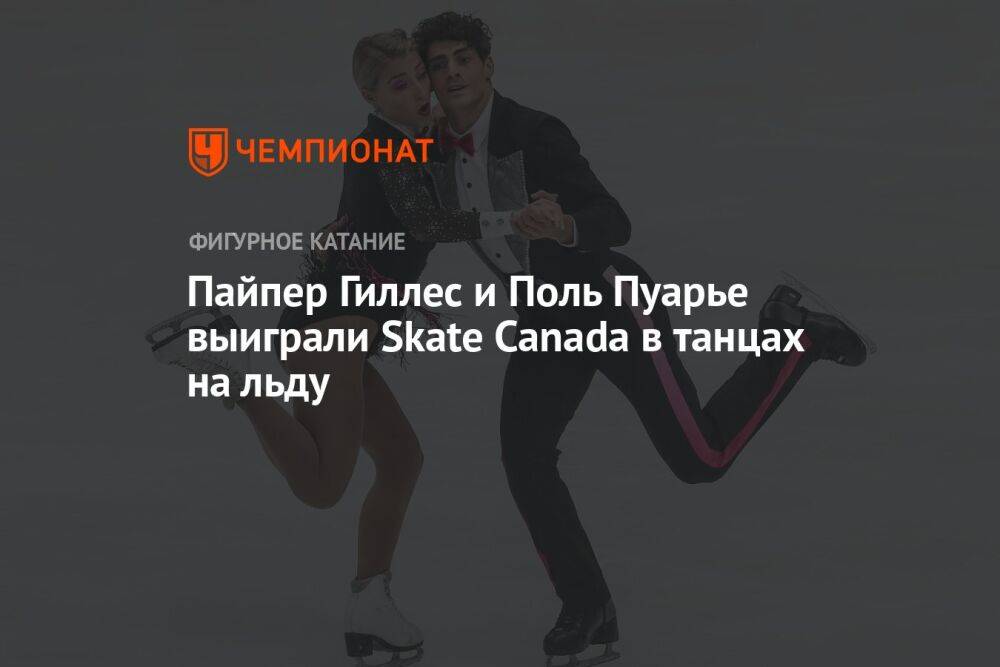 Пайпер Гиллес и Поль Пуарье выиграли Skate Canada в танцах на льду