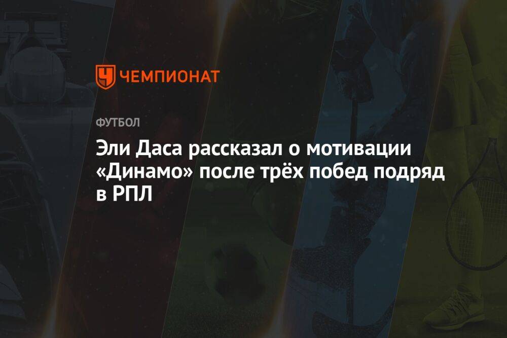 Эли Даса рассказал о мотивации «Динамо» после трёх побед подряд в РПЛ