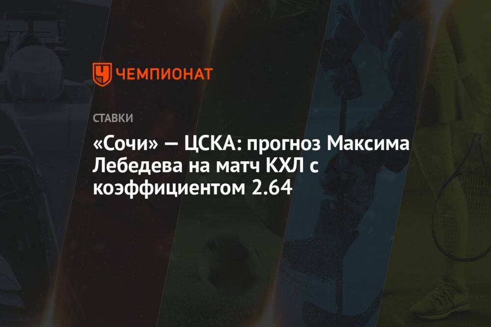 «Сочи» — ЦСКА: прогноз Максима Лебедева на матч КХЛ с коэффициентом 2.64
